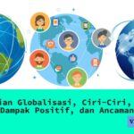 Pengertian Globalisasi, Ciri-Ciri, Proses, Dampak Positif, dan Ancaman